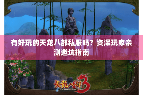 有好玩的天龙八部私服吗?资深玩家亲测避坑指南 有好玩的天龙八部私服吗?资深玩家亲测避坑指南