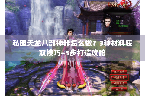 私服天龙八部神器怎么做?3种材料获取技巧+5步打造攻略 私服天龙八部神器怎么做?3种材料获取技巧+5步打造攻略