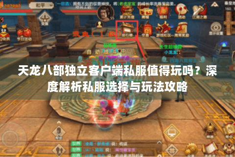 天龙八部独立客户端私服值得玩吗?深度解析私服选择与玩法攻略 天龙八部独立客户端私服值得玩吗?深度解析私服选择与玩法攻略