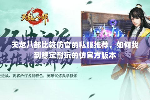 天龙八部比较仿官的私服推荐，如何找到稳定耐玩的仿官方版本