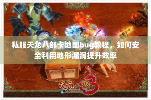 私服天龙八部卡地图bug教程,如何安全利用地形漏洞提升效率 私服天龙八部卡地图bug教程,如何安全利用地形漏洞提升效率