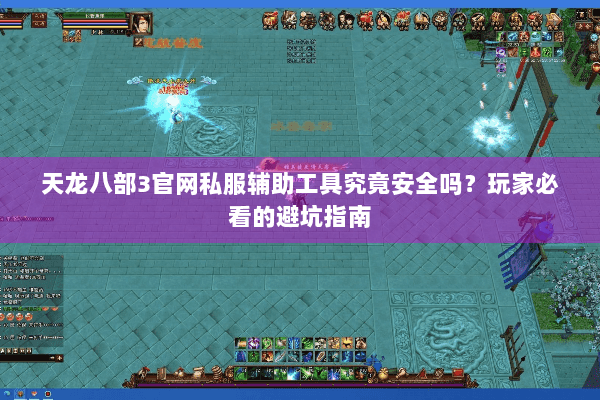 天龙八部3官网私服辅助工具究竟安全吗？玩家必看的避坑指南