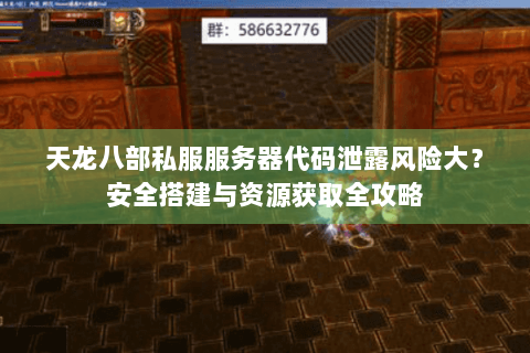 天龙八部私服服务器代码泄露风险大?安全搭建与资源获取全攻略 天龙八部私服服务器代码泄露风险大?安全搭建与资源获取全攻略