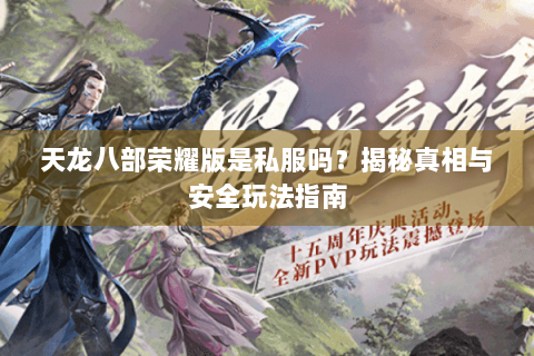 天龙八部荣耀版是私服吗?揭秘真相与安全玩法指南 天龙八部荣耀版是私服吗?揭秘真相与安全玩法指南