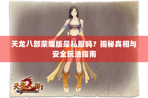 天龙八部荣耀版是私服吗?揭秘真相与安全玩法指南 天龙八部荣耀版是私服吗?揭秘真相与安全玩法指南