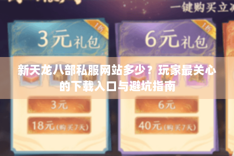 新天龙八部私服网站多少？玩家最关心的下载入口与避坑指南