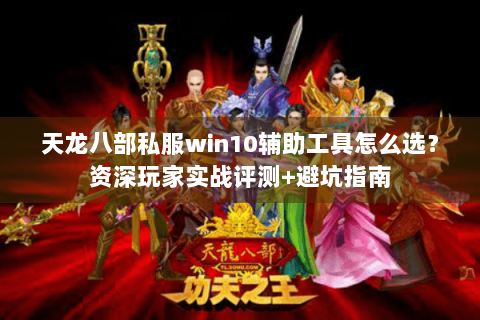 天龙八部私服win10辅助工具怎么选？资深玩家实战评测+避坑指南