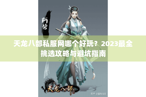 天龙八部私服网哪个好玩?2023最全挑选攻略与避坑指南 天龙八部私服网哪个好玩?2023最全挑选攻略与避坑指南