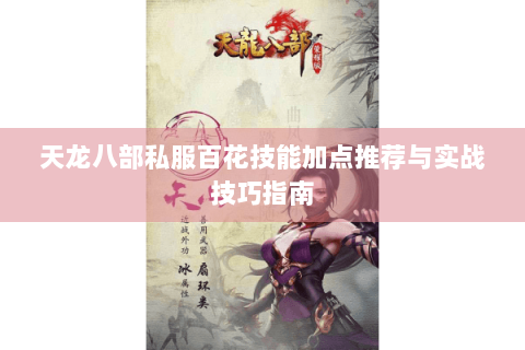 天龙八部私服百花技能加点推荐与实战技巧指南 天龙八部私服百花技能加点推荐与实战技巧指南