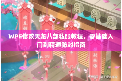 WPE修改天龙八部私服教程，零基础入门到精通防封指南