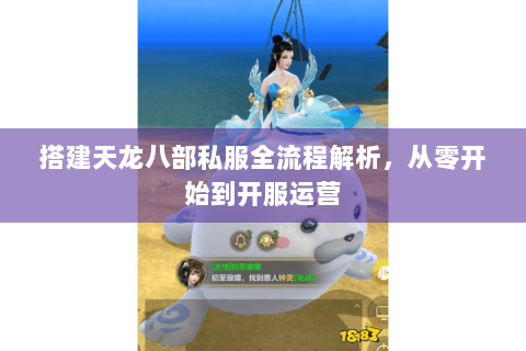 搭建天龙八部私服全流程解析，从零开始到开服运营
