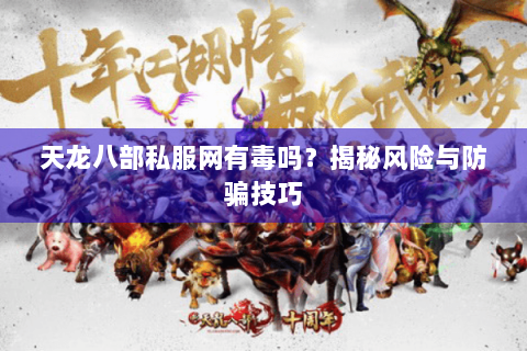 天龙八部私服网有毒吗?揭秘风险与防骗技巧 天龙八部私服网有毒吗?揭秘风险与防骗技巧