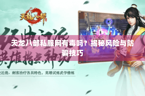 天龙八部私服网有毒吗?揭秘风险与防骗技巧 天龙八部私服网有毒吗?揭秘风险与防骗技巧