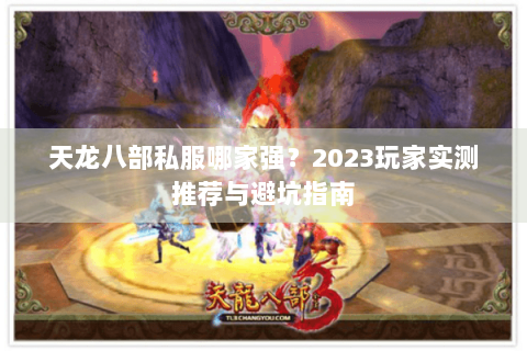 天龙八部私服哪家强?2023玩家实测推荐与避坑指南 天龙八部私服哪家强?2023玩家实测推荐与避坑指南