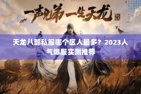 天龙八部私服哪个区人最多?2023人气爆服实测推荐 天龙八部私服哪个区人最多?2023人气爆服实测推荐