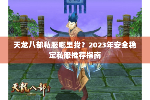 天龙八部私服哪里找?2023年安全稳定私服推荐指南 天龙八部私服哪里找?2023年安全稳定私服推荐指南