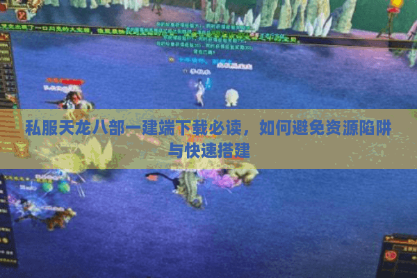 私服天龙八部一建端下载必读,如何避免资源陷阱与快速搭建 私服天龙八部一建端下载必读,如何避免资源陷阱与快速搭建