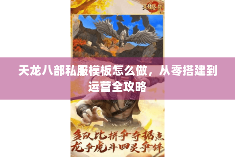 天龙八部私服模板怎么做,从零搭建到运营全攻略 天龙八部私服模板怎么做,从零搭建到运营全攻略