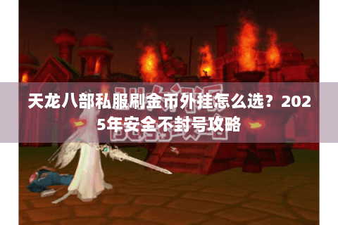 天龙八部私服刷金币外挂怎么选？2025年安全不封号攻略