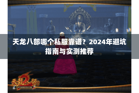 天龙八部哪个私服靠谱?2024年避坑指南与实测推荐 天龙八部哪个私服靠谱?2024年避坑指南与实测推荐