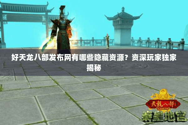 好天龙八部发布网有哪些隐藏资源？资深玩家独家揭秘