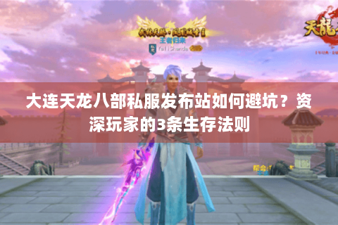 大连天龙八部私服发布站如何避坑?资深玩家的3条生存法则 大连天龙八部私服发布站如何避坑?资深玩家的3条生存法则
