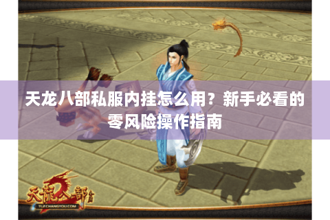 天龙八部私服内挂怎么用?新手必看的零风险操作指南 天龙八部私服内挂怎么用?新手必看的零风险操作指南