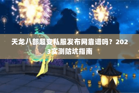 天龙八部超变私服发布网靠谱吗?2023实测防坑指南 天龙八部超变私服发布网靠谱吗?2023实测防坑指南