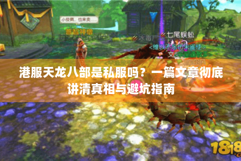 港服天龙八部是私服吗?一篇文章彻底讲清真相与避坑指南 港服天龙八部是私服吗?一篇文章彻底讲清真相与避坑指南