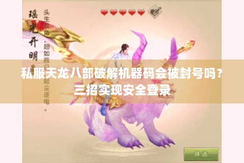 私服天龙八部破解机器码会被封号吗？三招实现安全登录