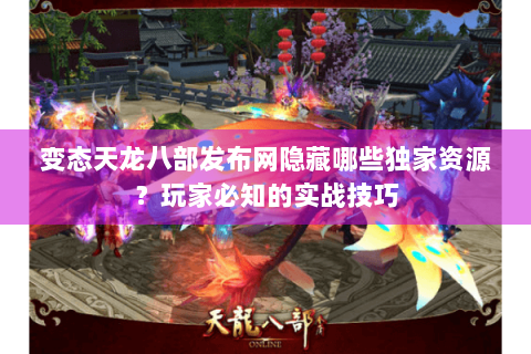 变态天龙八部发布网隐藏哪些独家资源?玩家必知的实战技巧 变态天龙八部发布网隐藏哪些独家资源?玩家必知的实战技巧