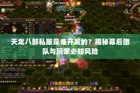 天龙八部私服是谁开发的?揭秘幕后团队与玩家必知风险 天龙八部私服是谁开发的?揭秘幕后团队与玩家必知风险