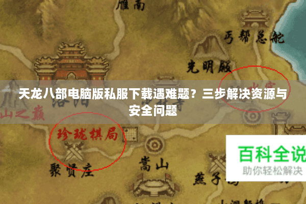 天龙八部电脑版私服下载遇难题?三步解决资源与安全问题 天龙八部电脑版私服下载遇难题?三步解决资源与安全问题