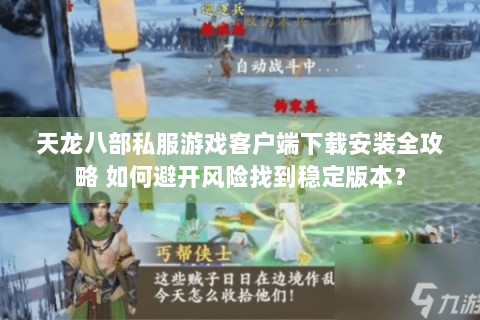 天龙八部私服游戏客户端下载安装全攻略 如何避开风险找到稳定版本？
