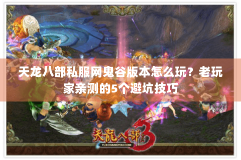 天龙八部私服网鬼谷版本怎么玩?老玩家亲测的5个避坑技巧 天龙八部私服网鬼谷版本怎么玩?老玩家亲测的5个避坑技巧