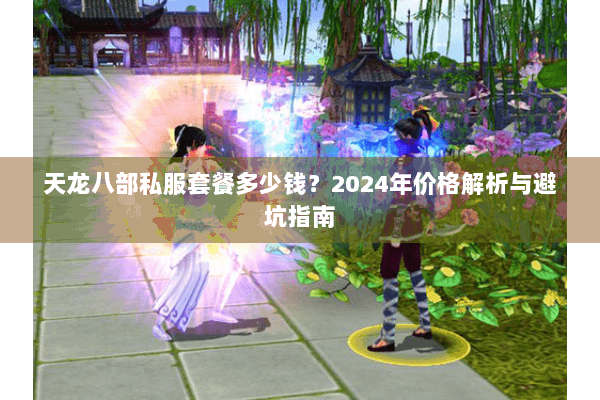 天龙八部私服套餐多少钱？2024年价格解析与避坑指南