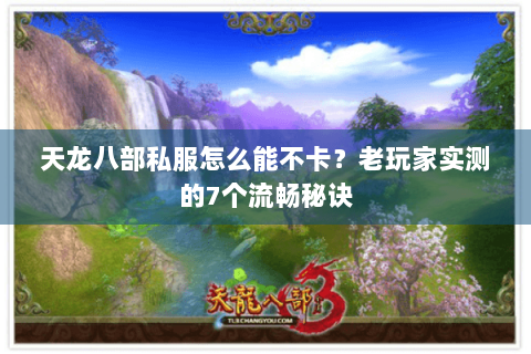 天龙八部私服怎么能不卡?老玩家实测的7个流畅秘诀 天龙八部私服怎么能不卡?老玩家实测的7个流畅秘诀