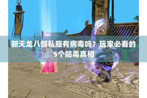 新天龙八部私服有病毒吗?玩家必看的5个防毒真相 新天龙八部私服有病毒吗?玩家必看的5个防毒真相