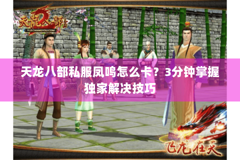 天龙八部私服凤鸣怎么卡？3分钟掌握独家解决技巧