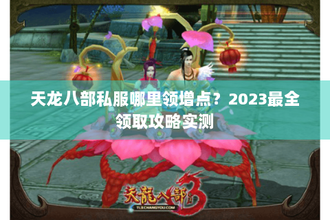 天龙八部私服哪里领增点？2023最全领取攻略实测