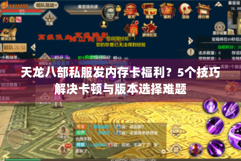 天龙八部私服发内存卡福利？5个技巧解决卡顿与版本选择难题
