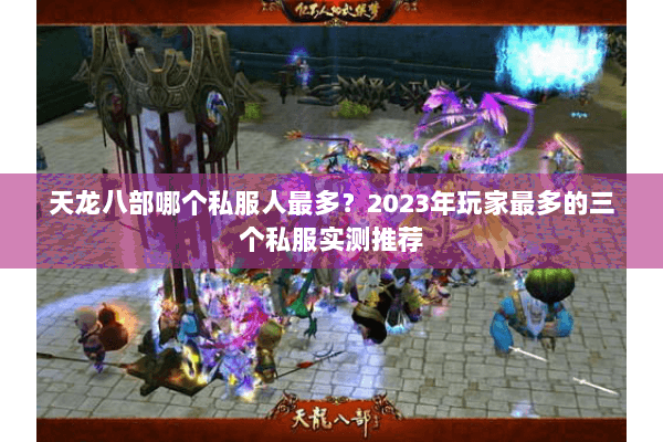 天龙八部哪个私服人最多?2023年玩家最多的三个私服实测推荐 天龙八部哪个私服人最多?2023年玩家最多的三个私服实测推荐