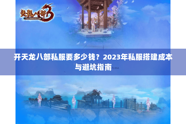 开天龙八部私服要多少钱？2023年私服搭建成本与避坑指南