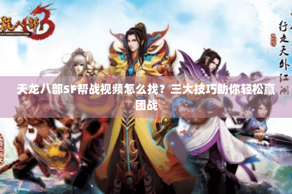 天龙八部SF帮战视频怎么找?三大技巧助你轻松赢团战 天龙八部SF帮战视频怎么找?三大技巧助你轻松赢团战