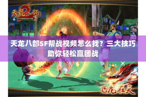 天龙八部SF帮战视频怎么找?三大技巧助你轻松赢团战 天龙八部SF帮战视频怎么找?三大技巧助你轻松赢团战