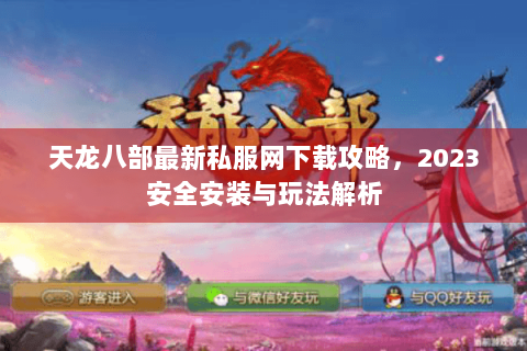 天龙八部最新私服网下载攻略，2023安全安装与玩法解析