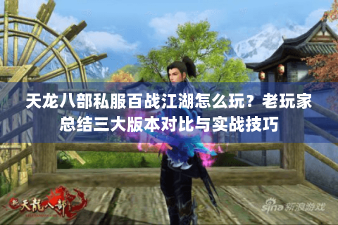 天龙八部私服百战江湖怎么玩？老玩家总结三大版本对比与实战技巧