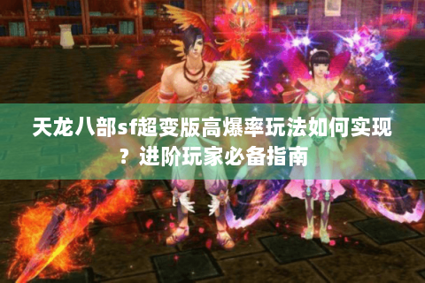 天龙八部sf超变版高爆率玩法如何实现?进阶玩家必备指南 天龙八部sf超变版高爆率玩法如何实现?进阶玩家必备指南