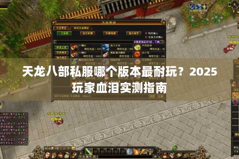 天龙八部私服哪个版本最耐玩?2025玩家血泪实测指南 天龙八部私服哪个版本最耐玩?2025玩家血泪实测指南