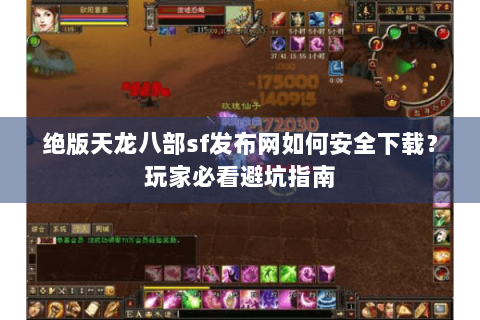 绝版天龙八部sf发布网如何安全下载？玩家必看避坑指南